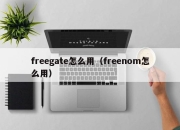 freegate怎么用（freenom怎么用）